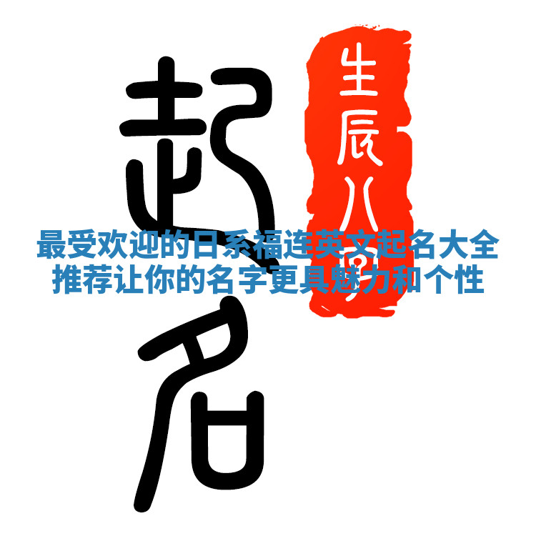 最受欢迎的日系福连英文起名大全推荐 让你的名字更具魅力和个性
