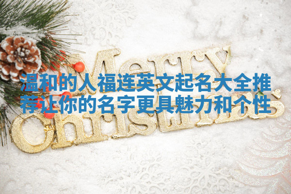 温和的人福连英文起名大全推荐让你的名字更具魅力和个性 温和的人福连英文起名大全推荐让你的名字更具魅力和个性