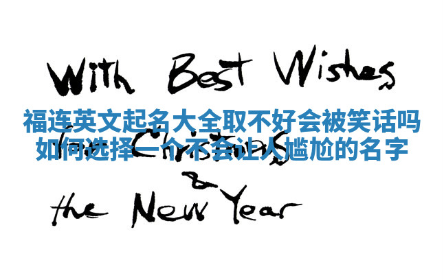 福连英文起名大全取不好会被笑话吗 如何选择一个不会让人尴尬的名字 福连英文起名大全取不好会被笑话吗 如何选择一个不会让人尴尬的名字