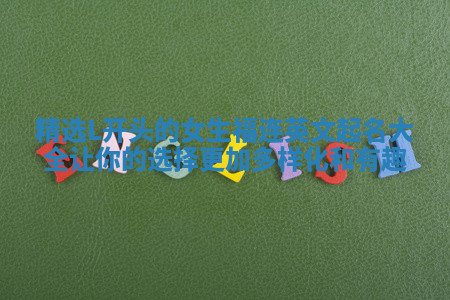 精选L开头的女生福连英文起名大全让你的选择更加多样化和有趣