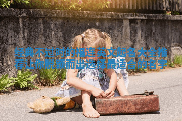 经典不过时的福连英文起名大全推荐让你脱颖而出选择最适合的名字 经典不过时的福连英文起名大全推荐让你脱颖而出选择最适合的名字