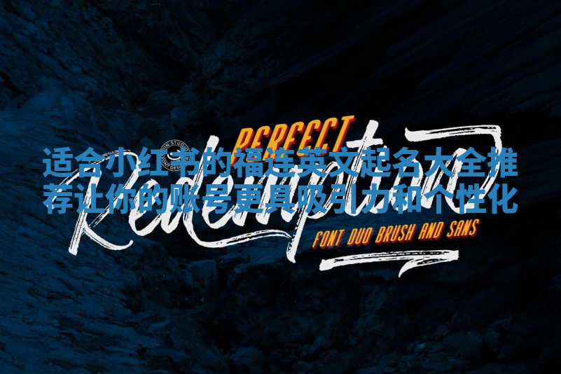 适合小红书的福连英文起名大全推荐 让你的账号更具吸引力和个性化 适合小红书的福连英文起名大全推荐 让你的账号更具吸引力和个性化