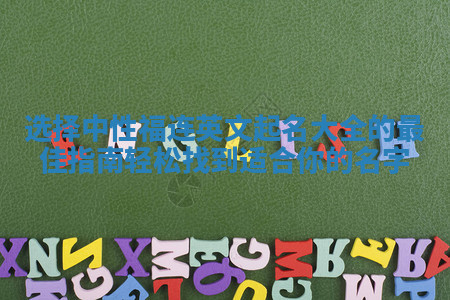 选择中性福连英文起名大全的最佳指南轻松找到适合你的名字
